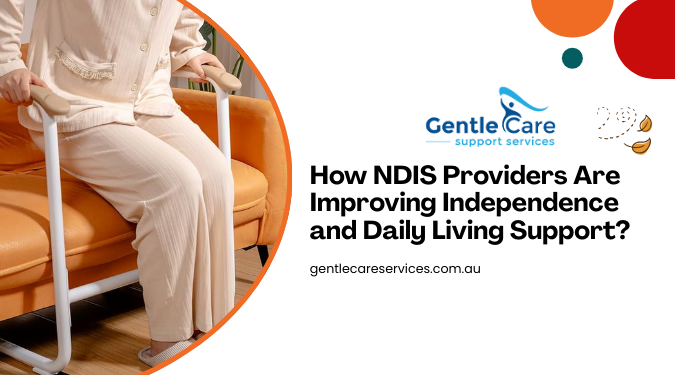 How NDIS Providers Are Improving Independence and Daily Living Support?