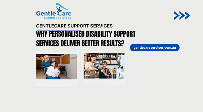 Why Personalised Disability Support Services Deliver Better Results?
