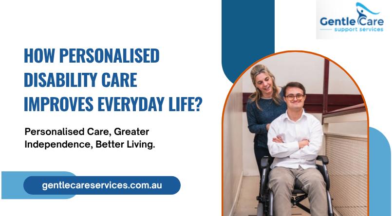Gentle Care | How Personalised Disability Care Improves Everyday Life?