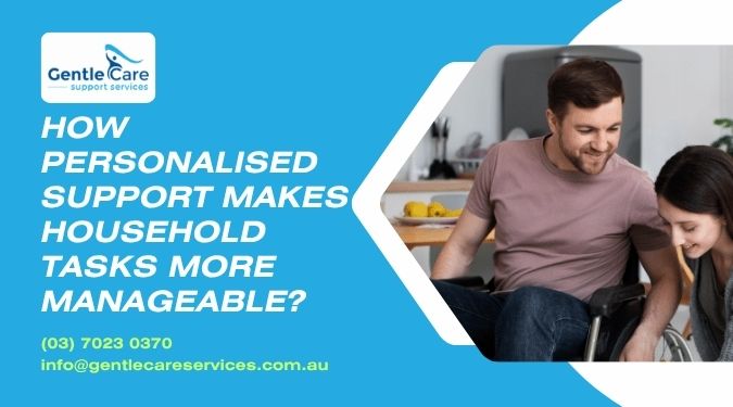Gentle Care | How Personalised Support Makes Household Tasks More Manageable? Gentle Care | How Personalised Support Makes Household Tasks More Manageable?